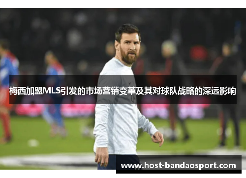 梅西加盟MLS引发的市场营销变革及其对球队战略的深远影响