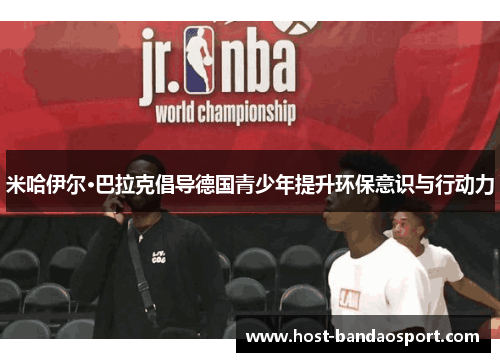 米哈伊尔·巴拉克倡导德国青少年提升环保意识与行动力