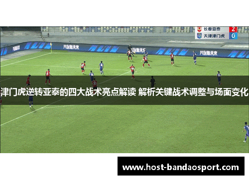 津门虎逆转亚泰的四大战术亮点解读 解析关键战术调整与场面变化