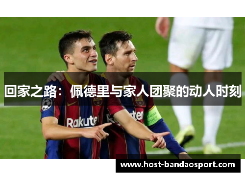 回家之路：佩德里与家人团聚的动人时刻