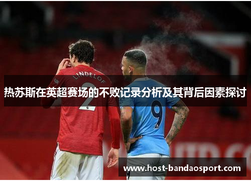 热苏斯在英超赛场的不败记录分析及其背后因素探讨
