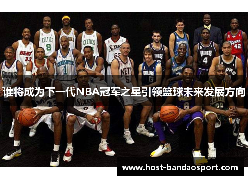 谁将成为下一代NBA冠军之星引领篮球未来发展方向