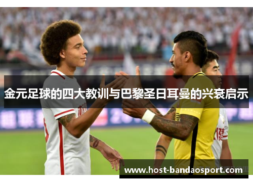 金元足球的四大教训与巴黎圣日耳曼的兴衰启示