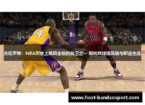 杰伦罗斯：NBA历史上最具全能的后卫之一 解析其球场风格与职业生涯
