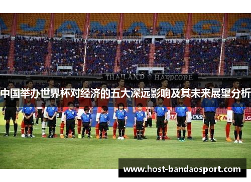 中国举办世界杯对经济的五大深远影响及其未来展望分析