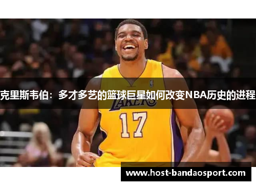 克里斯韦伯：多才多艺的篮球巨星如何改变NBA历史的进程