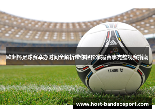 欧洲杯足球赛举办时间全解析带你轻松掌握赛事完整观赛指南