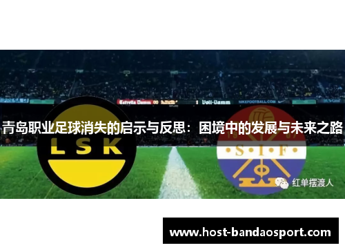 青岛职业足球消失的启示与反思:困境中的发展与未来之路 青岛职业足球消失的启示与反思:困境中的发展与未来之路