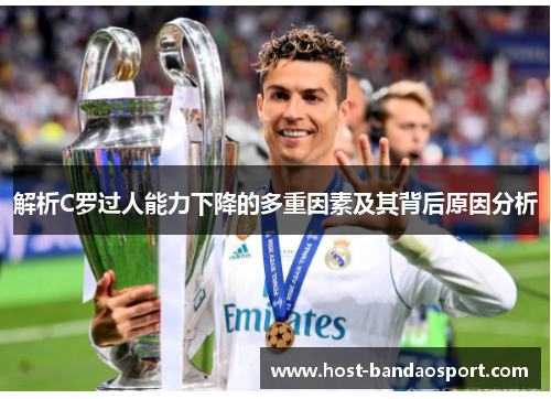 解析C罗过人能力下降的多重因素及其背后原因分析 解析C罗过人能力下降的多重因素及其背后原因分析