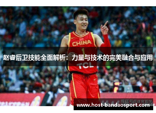 赵睿后卫技能全面解析：力量与技术的完美融合与应用