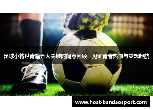 足球小将世青篇五大关键时间点回顾,见证青春热血与梦想起航 足球小将世青篇五大关键时间点回顾,见证青春热血与梦想起航