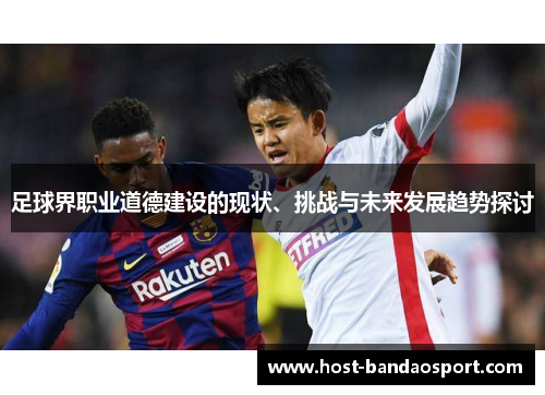 足球界职业道德建设的现状、挑战与未来发展趋势探讨 足球界职业道德建设的现状、挑战与未来发展趋势探讨