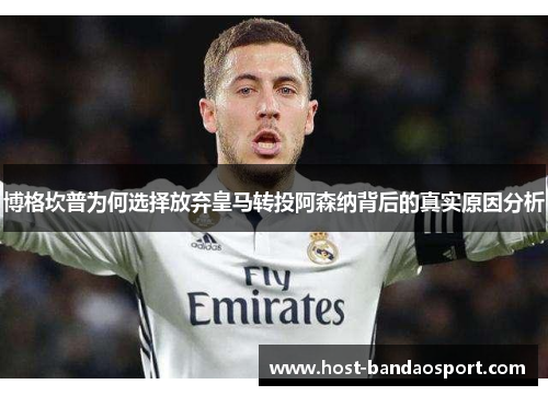 博格坎普为何选择放弃皇马转投阿森纳背后的真实原因分析