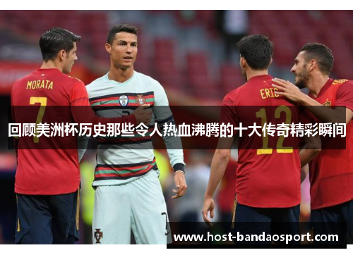 回顾美洲杯历史那些令人热血沸腾的十大传奇精彩瞬间