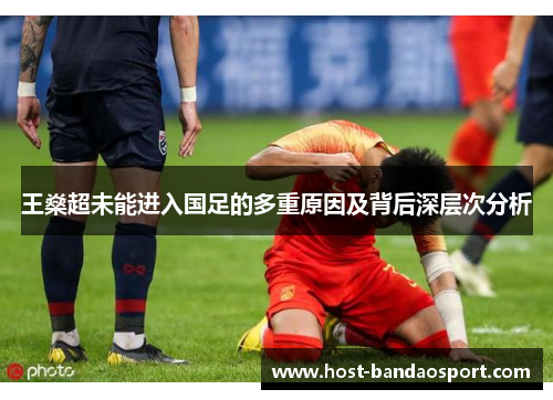 王燊超未能进入国足的多重原因及背后深层次分析 王燊超未能进入国足的多重原因及背后深层次分析