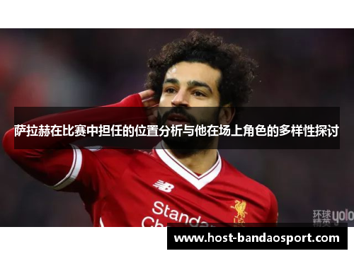 萨拉赫在比赛中担任的位置分析与他在场上角色的多样性探讨