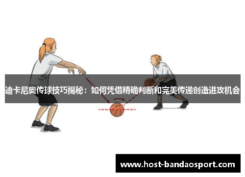 迪卡尼奥传球技巧揭秘：如何凭借精确判断和完美传递创造进攻机会