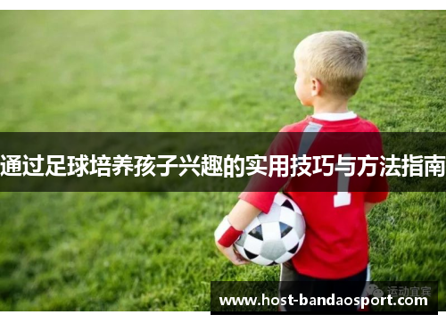 通过足球培养孩子兴趣的实用技巧与方法指南