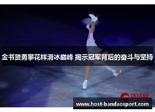 金书贤勇攀花样滑冰巅峰 揭示冠军背后的奋斗与坚持