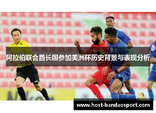 阿拉伯联合酋长国参加美洲杯历史背景与表现分析 阿拉伯联合酋长国参加美洲杯历史背景与表现分析