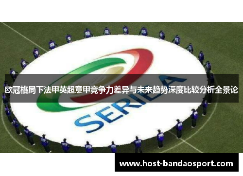 欧冠格局下法甲英超意甲竞争力差异与未来趋势深度比较分析全景论 欧冠格局下法甲英超意甲竞争力差异与未来趋势深度比较分析全景论