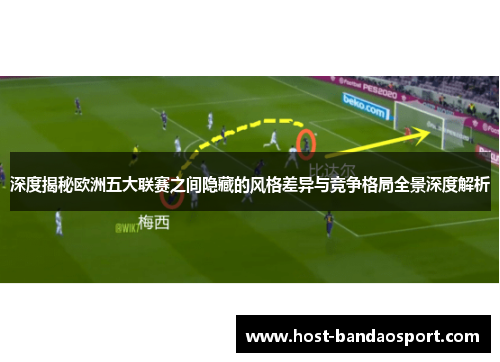 深度揭秘欧洲五大联赛之间隐藏的风格差异与竞争格局全景深度解析 深度揭秘欧洲五大联赛之间隐藏的风格差异与竞争格局全景深度解析