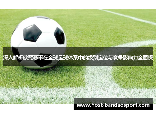 深入解析欧冠赛事在全球足球体系中的级别定位与竞争影响力全面探 深入解析欧冠赛事在全球足球体系中的级别定位与竞争影响力全面探