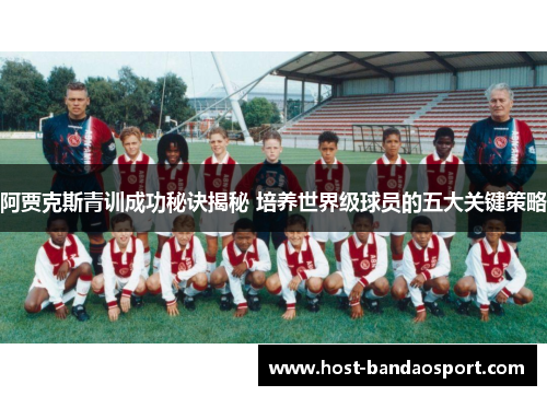 阿贾克斯青训成功秘诀揭秘 培养世界级球员的五大关键策略 阿贾克斯青训成功秘诀揭秘 培养世界级球员的五大关键策略
