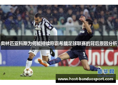 奥林匹亚科斯为何能持续称霸希腊足球联赛的背后原因分析