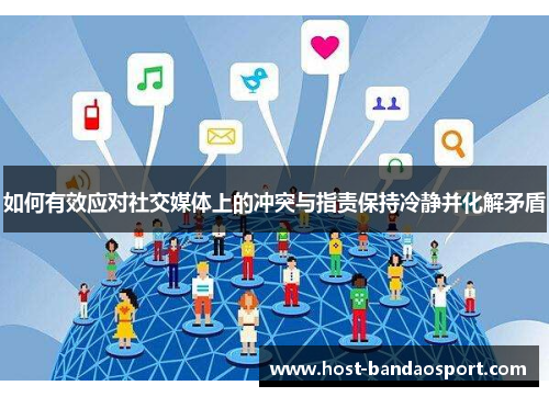 如何有效应对社交媒体上的冲突与指责保持冷静并化解矛盾