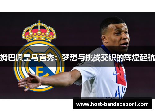 姆巴佩皇马首秀:梦想与挑战交织的辉煌起航 姆巴佩皇马首秀:梦想与挑战交织的辉煌起航