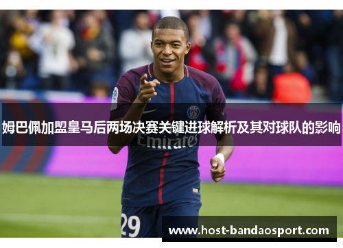 姆巴佩加盟皇马后两场决赛关键进球解析及其对球队的影响 姆巴佩加盟皇马后两场决赛关键进球解析及其对球队的影响