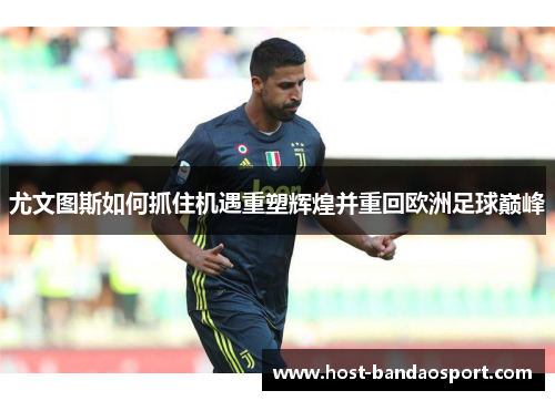 尤文图斯如何抓住机遇重塑辉煌并重回欧洲足球巅峰