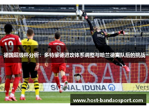 德国超级杯分析：多特蒙德进攻体系调整与哈兰德离队后的挑战