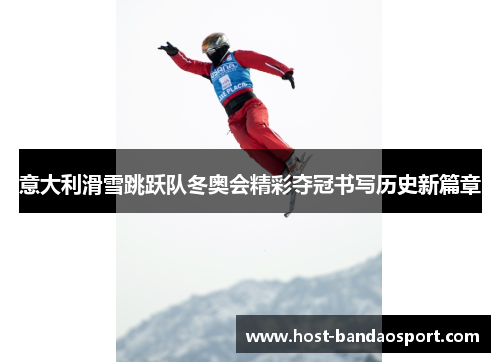 意大利滑雪跳跃队冬奥会精彩夺冠书写历史新篇章 意大利滑雪跳跃队冬奥会精彩夺冠书写历史新篇章